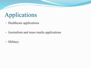 Applications
• Healthcare applications
• Journalism and mass media applications
• Military
 