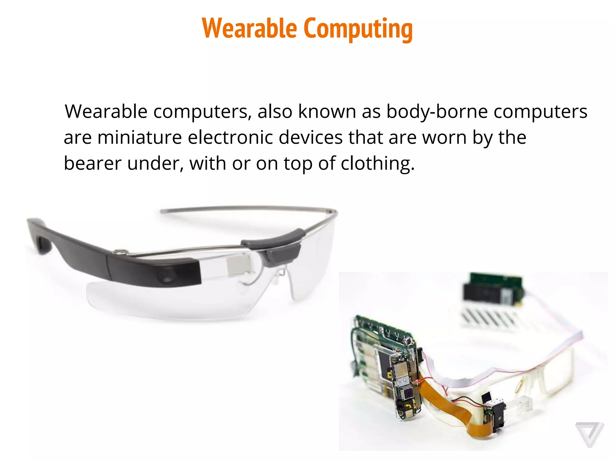 Wearable Computing
Wearable computers, also known as body-borne computers
are miniature electronic devices that are worn by the
bearer under, with or on top of clothing.
 