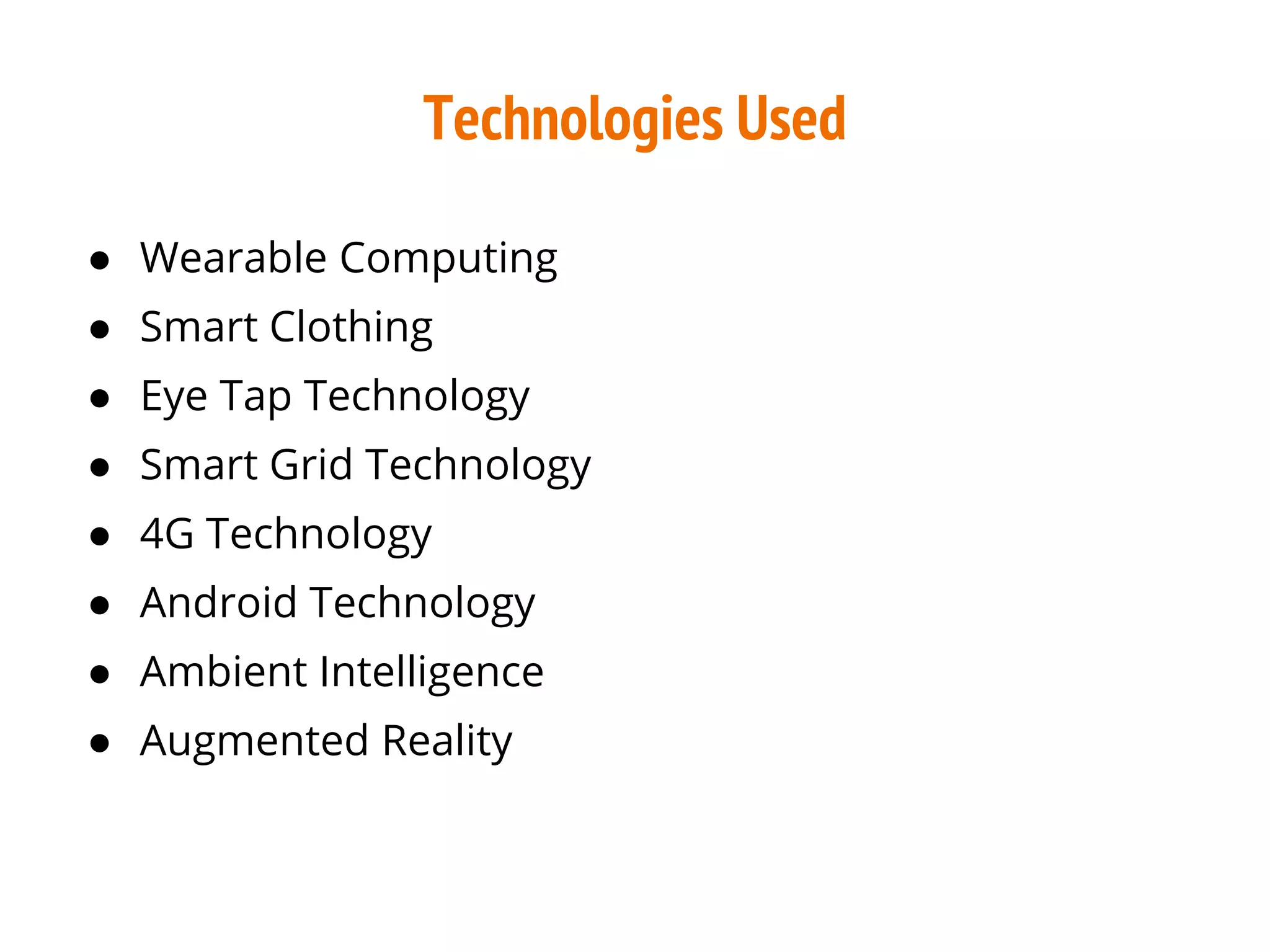 Technologies Used
● Wearable Computing
● Smart Clothing
● Eye Tap Technology
● Smart Grid Technology
● 4G Technology
● Android Technology
● Ambient Intelligence
● Augmented Reality
 