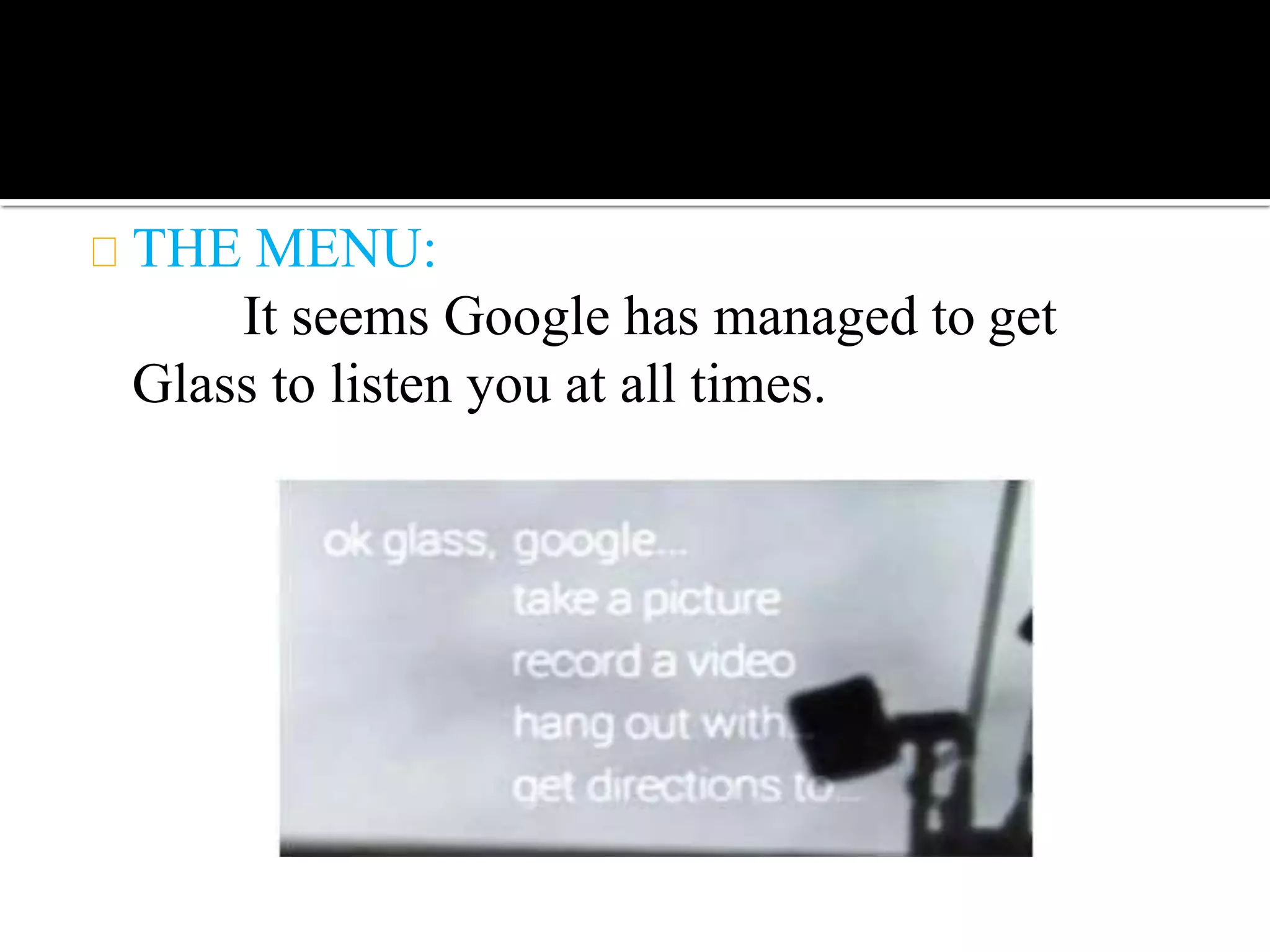 THE MENU:
It seems Google has managed to get
Glass to listen you at all times.
 