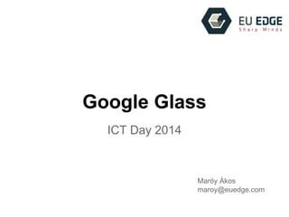 Google Glass
ICT Day 2014
Maróy Ákos
maroy@euedge.com
 