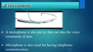  A microphone is also put in, that can take the voice
commands of user.
 Microphone is also used for having telephonic
communication
 