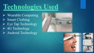  Wearable Computing
 Smart Clothing
 Eye Tap Technology
 4G Technology
 Android Technology
 