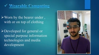 Worn by the bearer under ,
with or on top of clothing
Developed for general or
special purpose information
technologies and media
development
 