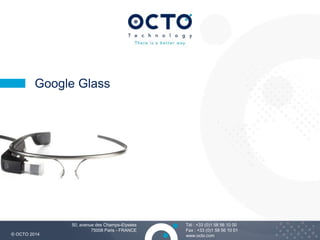 1 
Tél : +33 (0)1 58 56 10 00 
Fax : +33 (0)1 58 56 10 01 
Google Glass 
50, avenue des Champs-Elysées 
75008 Paris - FRANCE 
© OCTO 2014 www.octo.com 
 