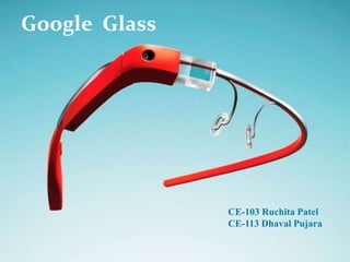 CE-103 :Ruchita Patel
CE-112 Dhaval Pujara
Google Glass
CE-103 Ruchita Patel
CE-113 Dhaval Pujara
Google Glass
 