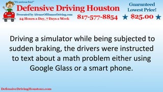 Driving a simulator while being subjected to
sudden braking, the drivers were instructed
to text about a math problem either using
Google Glass or a smart phone.
 