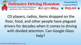 CD players, radios, items dropped on the
floor, food, and other people have plagued
drivers for decades when it comes to driving
with divided attention. Can Google Glass
help?
 