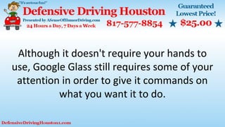 Although it doesn't require your hands to
use, Google Glass still requires some of your
attention in order to give it commands on
what you want it to do.
 