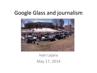 Google Glass and journalism
Ivan Lajara
May 17, 2014
 