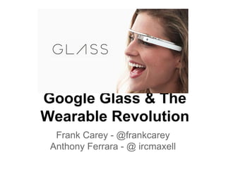 Google Glass & The
Wearable Revolution
Frank Carey - @frankcarey
Anthony Ferrara - @ ircmaxell

 