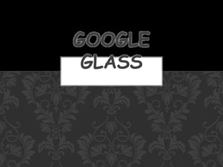 GOOGLE
GLASS
 
