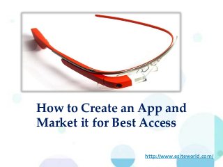 How to Create an App and
Market it for Best Access
http://www.esiteworld.com/
 