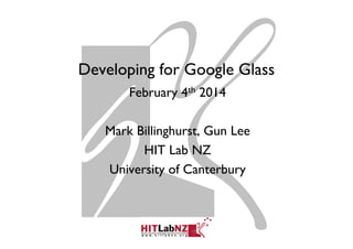 Developing for Google Glass
February 4th 2014
Mark Billinghurst, Gun Lee
HIT Lab NZ
University of Canterbury

 