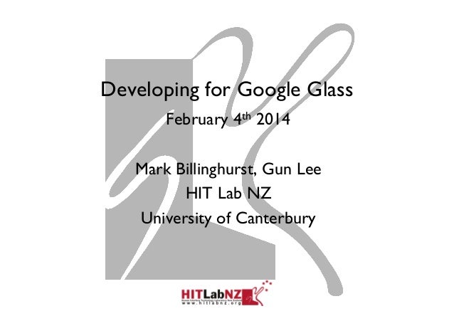 Developing for Google Glass
February 4th 2014
Mark Billinghurst, Gun Lee
HIT Lab NZ
University of Canterbury

 