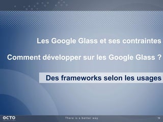Les Google Glass et ses contraintes 
Comment développer sur les Google Glass ? 
Des frameworks selon les usages 
19 
 