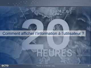 27 
Comment afficher l’information à l’utilisateur ? 
 