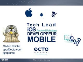 3 
Te ch Lead 
iOSAndroidRobotique 
DEVELOPPEUR 
MOBILE 
Cédric Pointel 
cpo@octo.com 
@cpointel 
 
