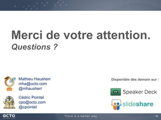 Disponible dès demain sur : 
54 
Merci de votre attention. 
Questions ? 
Mathieu Hausherr 
mha@octo.com 
@mhausherr 
Cédric Pointel 
cpo@octo.com 
@cpointel 
