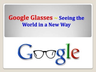 Google Glasses ~ Seeing the
    World in a New Way
 