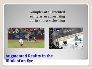 Examples of augmented
           reality as an advertising
           tool in sports/television




Augmented Reality in the
Blink of an Eye
 