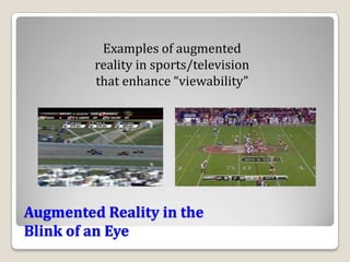 Examples of augmented
         reality in sports/television
         that enhance “viewability”




Augmented Reality in the
Blink of an Eye
 