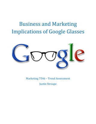 Business and Marketing
Implications of Google Glasses




     Marketing 7546 – Trend Assessment
               Justin Stroupe
 