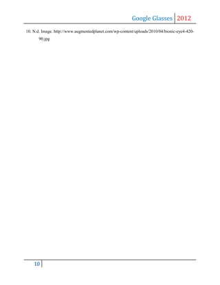 Google Glasses 2012
10. N.d. Image. http://www.augmentedplanet.com/wp-content/uploads/2010/04/bionic-eye4-420-
      90.jpg




    10
 