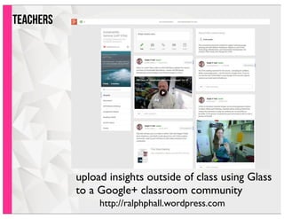 teachers
upload insights outside of class using Glass
to a Google+ classroom community
http://ralphphall.wordpress.com
 
