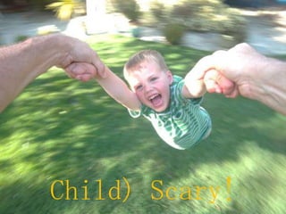 Child) Scary!
 
