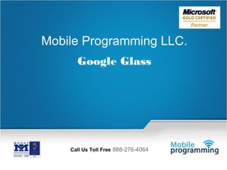 1

Mobile Programming LLC.
Google Glass

Call Us Toll Free 888-276-4064
Email Us: info@mobileprogramming.com

Call Us Toll Free: 888-276-4064
©2003-2014 Mobile Programming LLC. All Rights Reserved.

 
