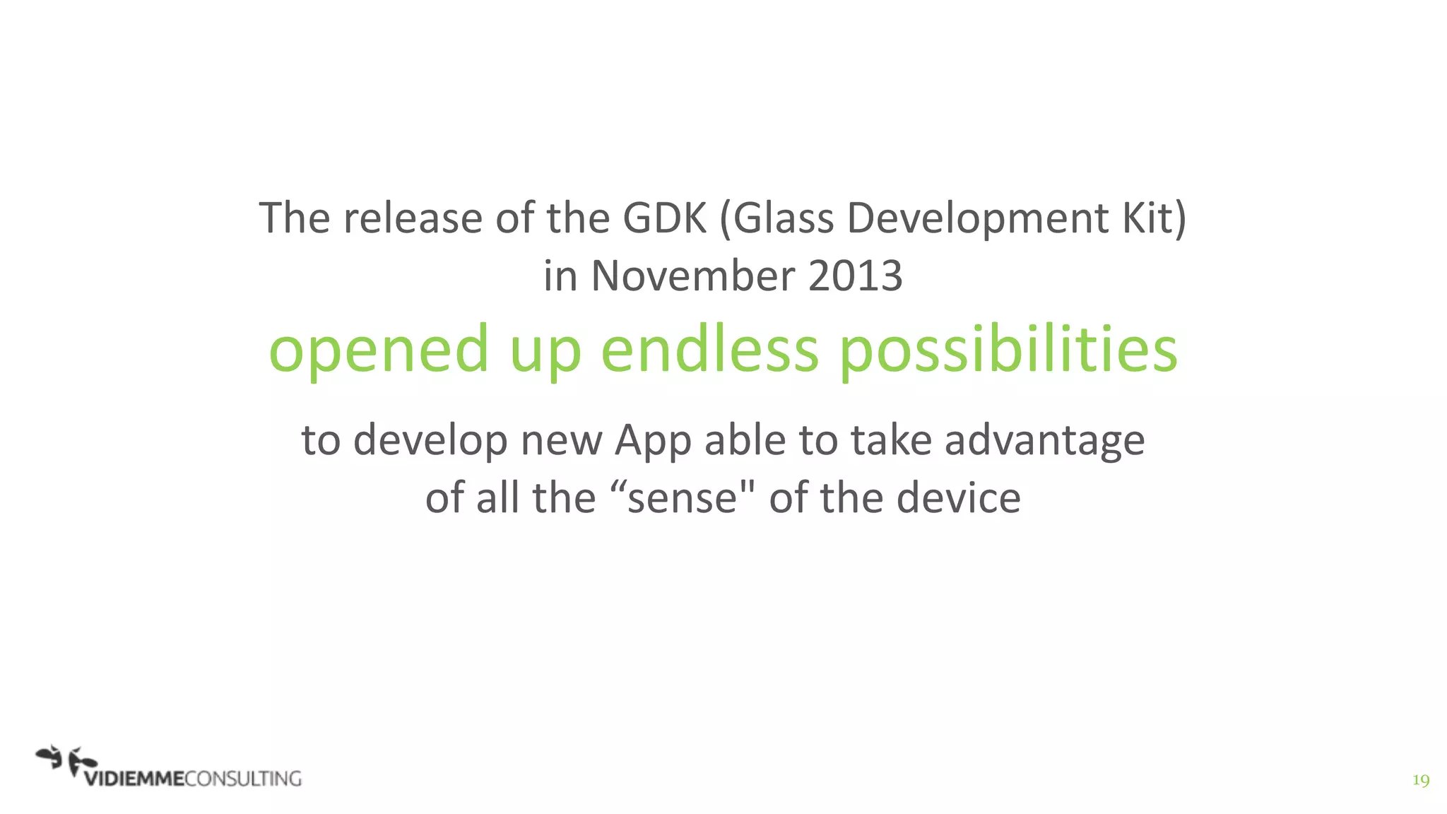 19
The release of the GDK (Glass Development Kit)
in November 2013
opened up endless possibilities
to develop new App able to take advantage
of all the “sense" of the device
 