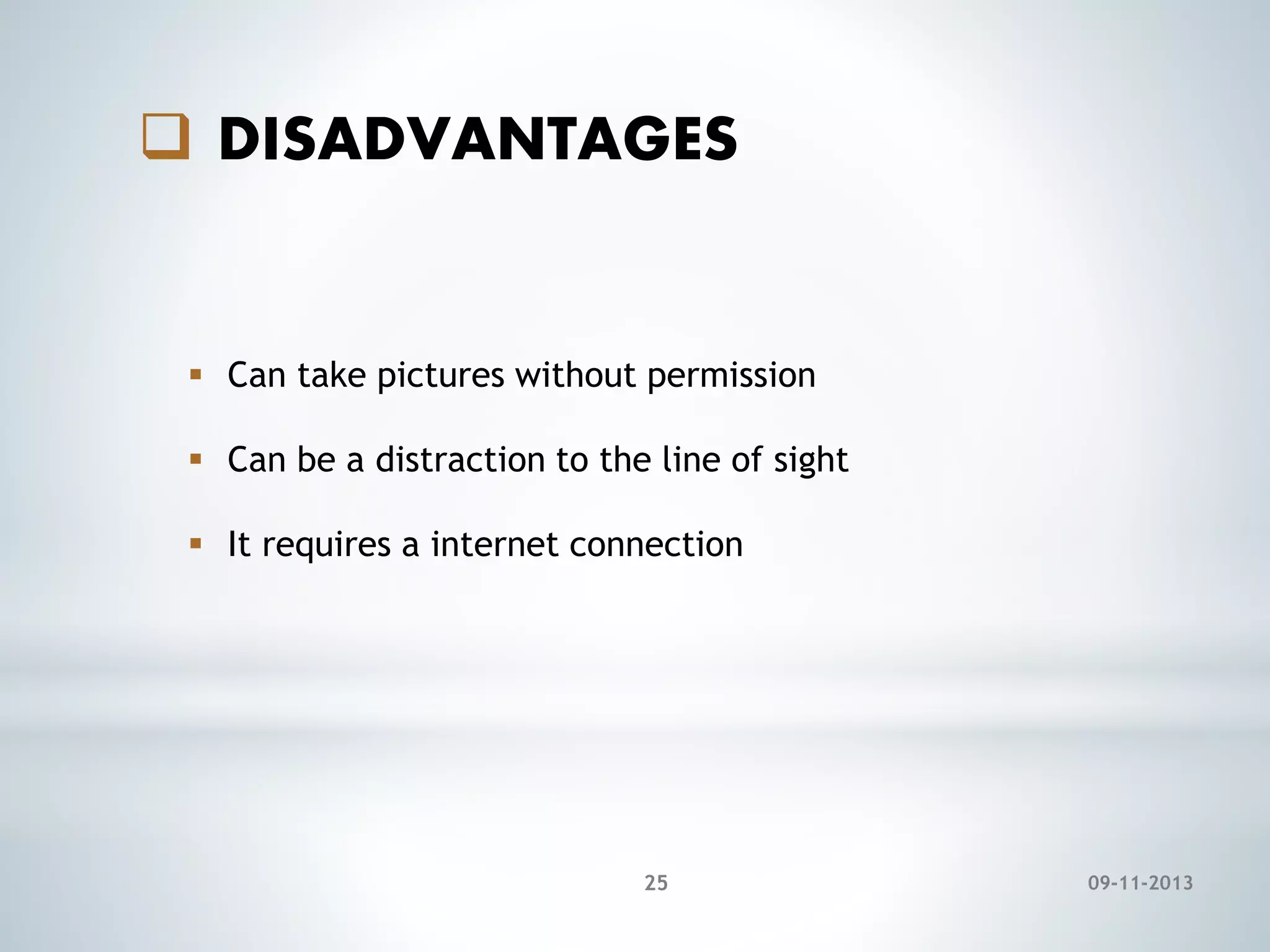  DISADVANTAGES

 Can take pictures without permission
 Can be a distraction to the line of sight
 It requires a internet connection

25

09-11-2013

 