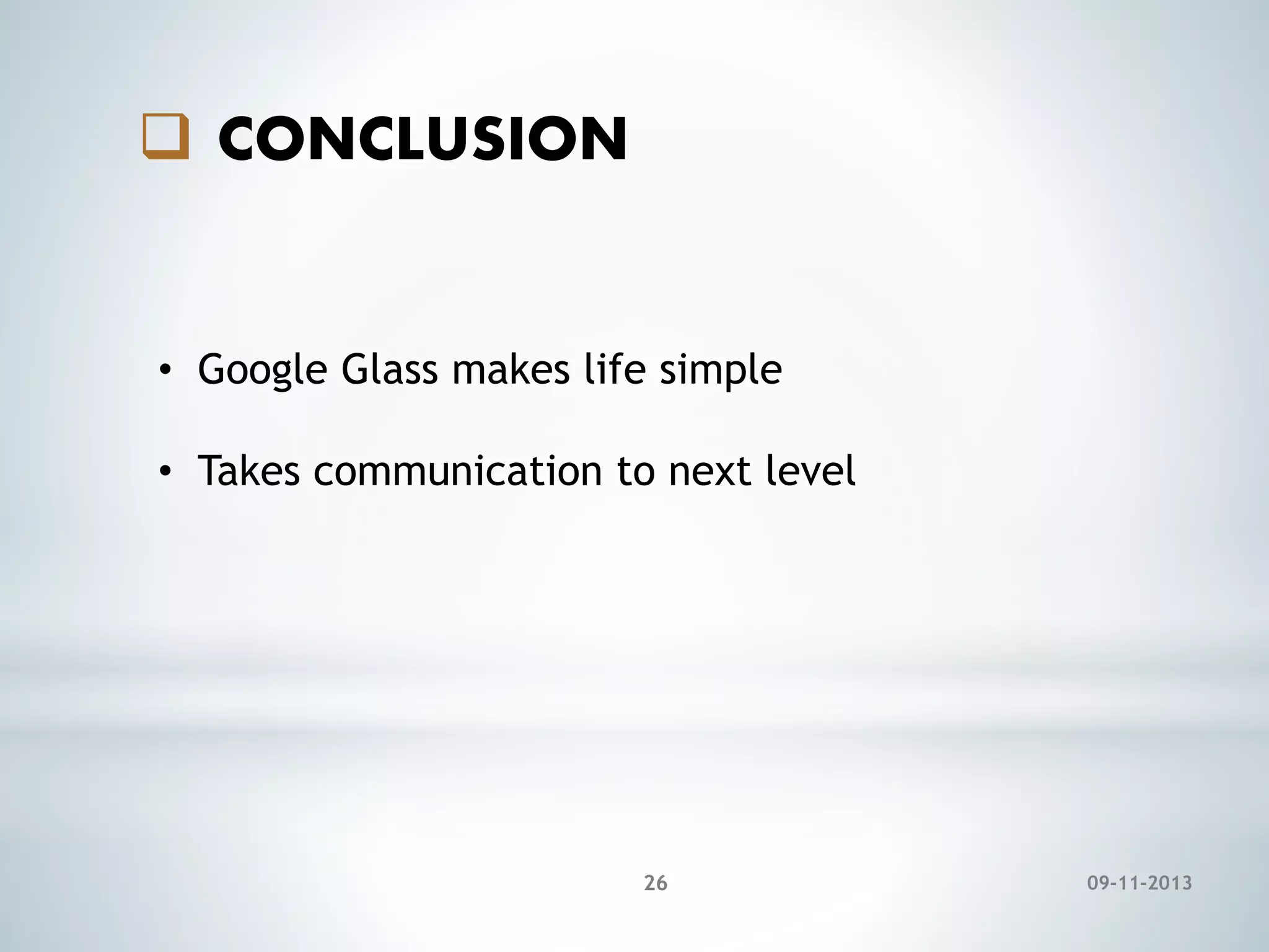  CONCLUSION

• Google Glass makes life simple

• Takes communication to next level

26

09-11-2013

 