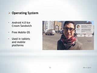  Operating System
• Android 4.0 Ice
Cream Sandwich
• Free Mobile OS
• Used in tablets
and mobile
platforms

11

09-11-2013

 