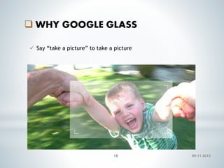  WHY GOOGLE GLASS
 Say “take a picture” to take a picture

18

09-11-2013

 