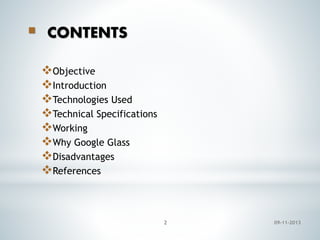 

CONTENTS
Objective
Introduction
Technologies Used
Technical Specifications
Working
Why Google Glass
Disadvantages
References

2

09-11-2013

 