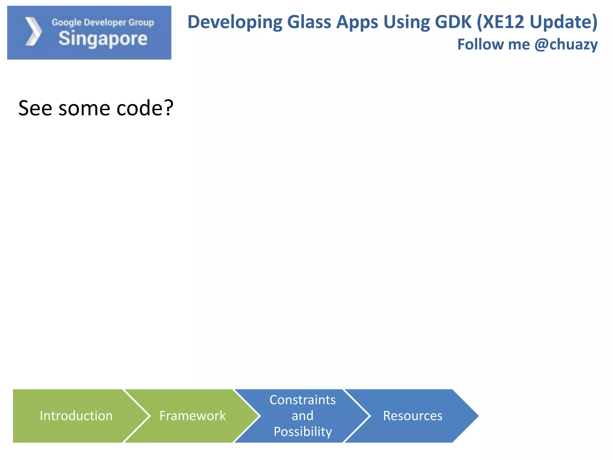 Developing Glass Apps Using GDK (XE12 Update)
Follow me @chuazy

See some code?

Introduction

Framework

Constraints
and
Possibility

Resources

 