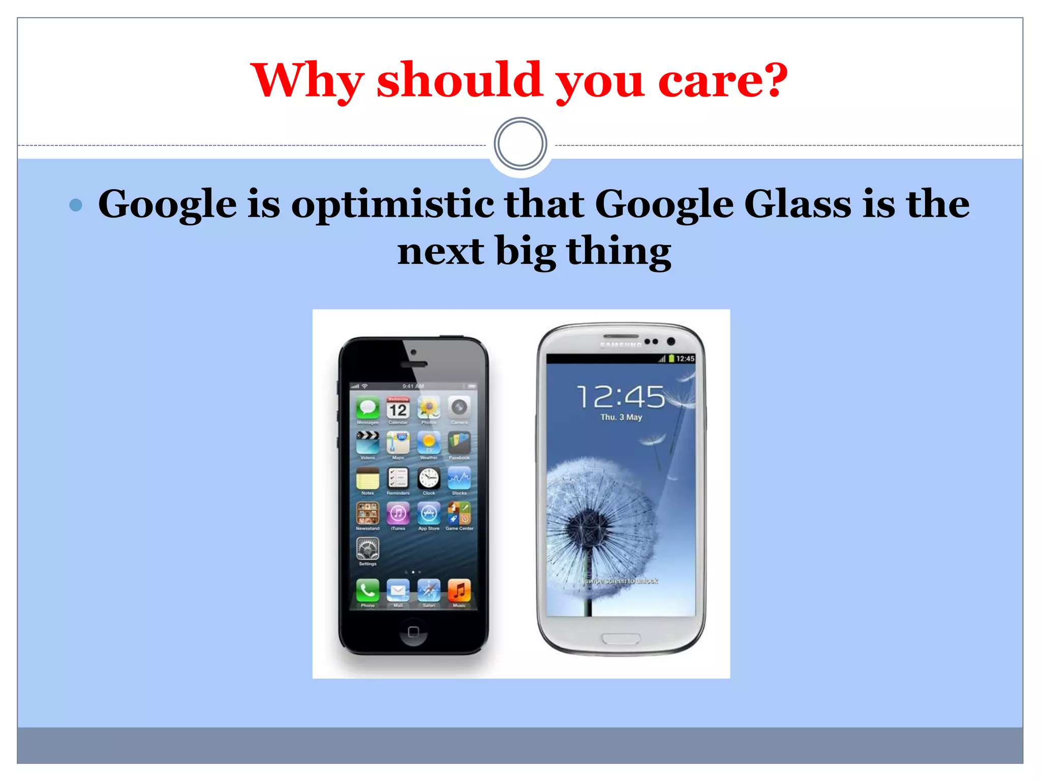 Why should you care? 
 Google is optimistic that Google Glass is the 
next big thing 
 