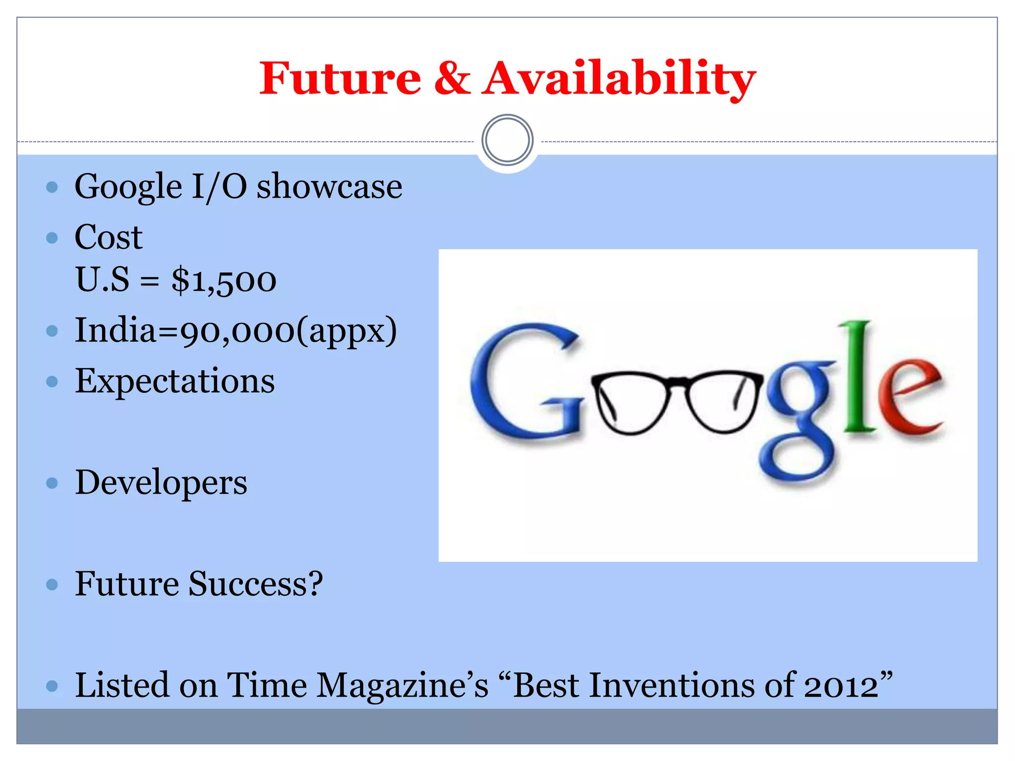 Future & Availability 
 Google I/O showcase 
 Cost 
U.S = $1,500 
 India=90,000(appx) 
 Expectations 
 Developers 
 Future Success? 
 Listed on Time Magazine’s “Best Inventions of 2012” 
 