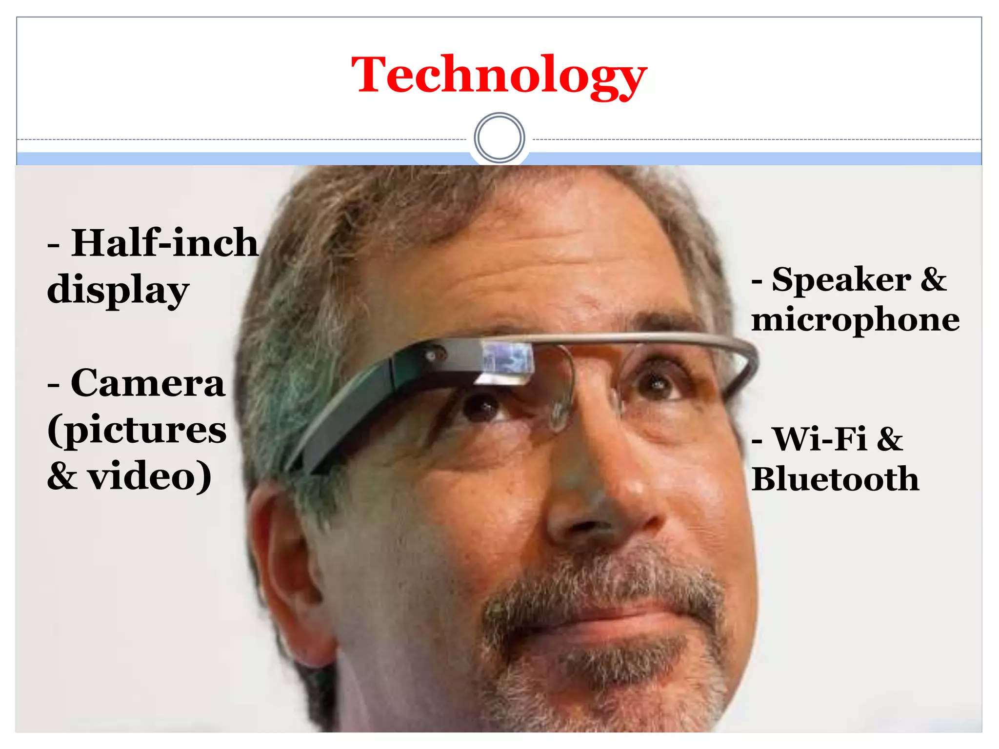 Technology 
- Half-inch 
display 
- Camera 
(pictures 
& video) 
- Speaker & 
microphone 
- Wi-Fi & 
Bluetooth 
 