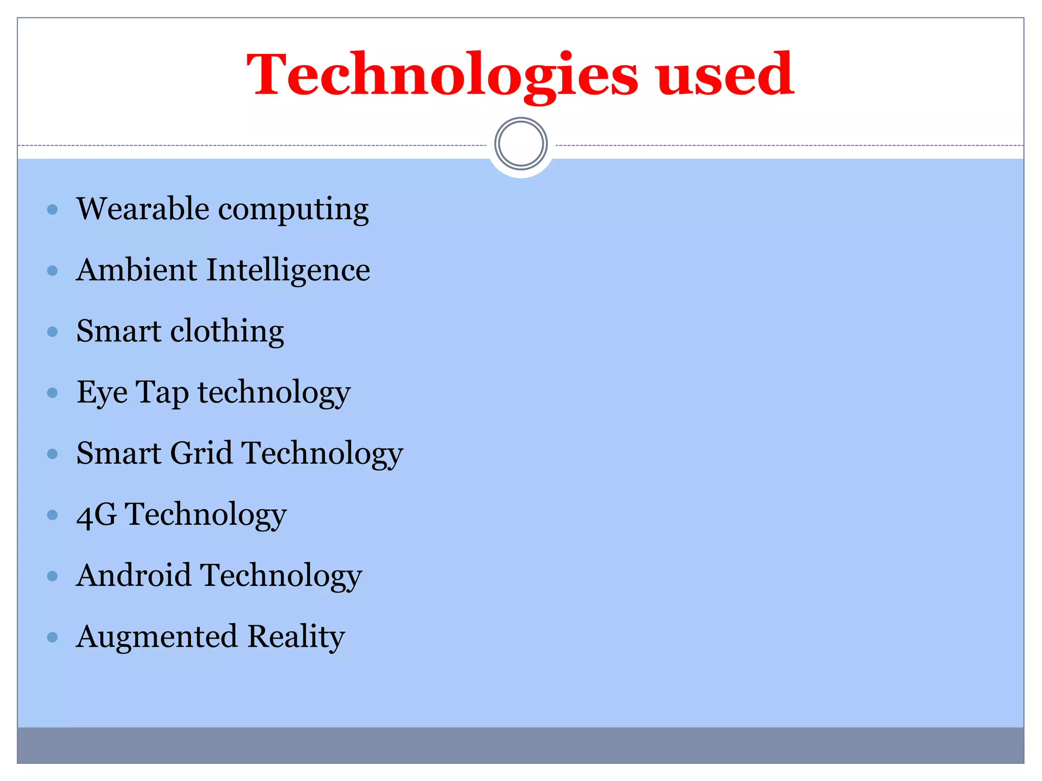 Technologies used 
 Wearable computing 
 Ambient Intelligence 
 Smart clothing 
 Eye Tap technology 
 Smart Grid Technology 
 4G Technology 
 Android Technology 
 Augmented Reality 
 