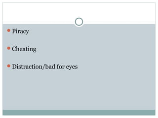 Piracy
Cheating
Distraction/bad for eyes
 