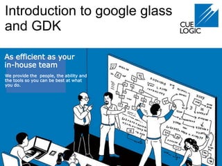 Introduction to google glass
and GDK
As efficient as your
in-house team
We provide the people, the ability and
the tools so you can be best at what
you do.
 
