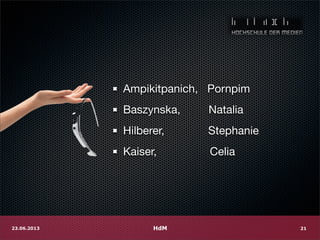 HdM23.06.2013 21
Ampikitpanich, Pornpim
Baszynska, Natalia
Hilberer, Stephanie
Kaiser, Celia
 