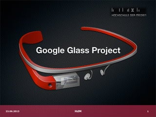 Google Glass Project
HdM23.06.2013 1
 