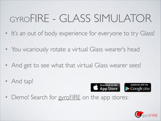 GYROFIRE

- GLASS SIMULATOR

•

It’s an out of body experience for everyone to try Glass!	


•

You vicariously rotate a v...