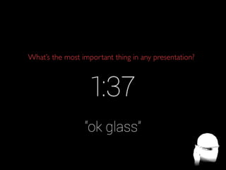 What’s the most important thing in any presentation?

“ok glass”

 