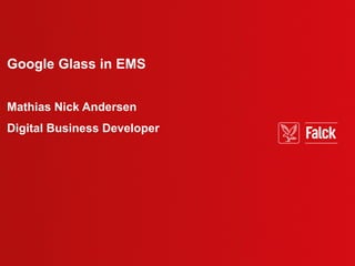 Google Glass in EMS
Mathias Nick Andersen
Digital Business Developer
 
