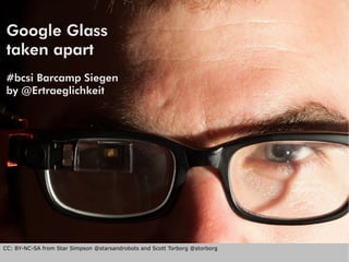 Google Glass
taken apart
#bcsi Barcamp Siegen
by @Ertraeglichkeit
CC: BY-NC-SA from Star Simpson @starsandrobots and Scott Torborg @storborg
 
